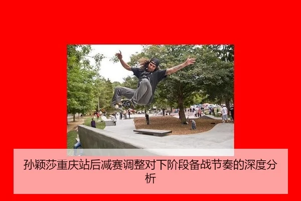 孙颖莎重庆站后减赛调整对下阶段备战节奏的深度分析